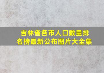 吉林省各市人口数量排名榜最新公布图片大全集