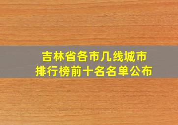 吉林省各市几线城市排行榜前十名名单公布