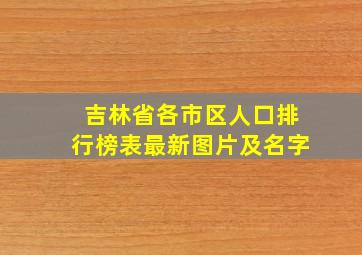 吉林省各市区人口排行榜表最新图片及名字