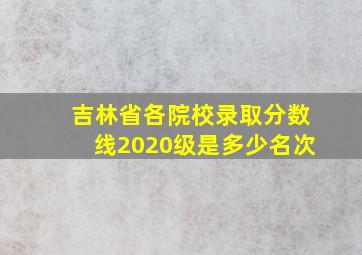 吉林省各院校录取分数线2020级是多少名次