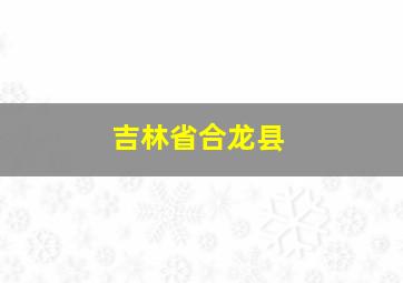 吉林省合龙县