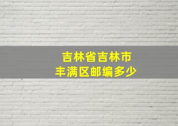 吉林省吉林市丰满区邮编多少