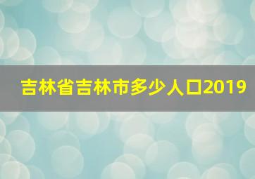 吉林省吉林市多少人口2019