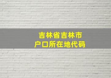 吉林省吉林市户口所在地代码