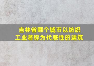 吉林省哪个城市以纺织工业著称为代表性的建筑