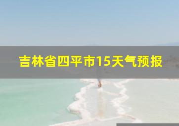 吉林省四平市15天气预报