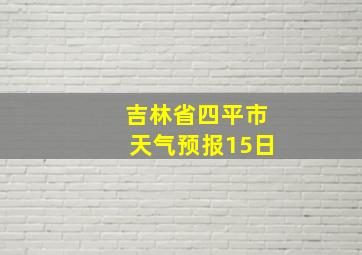 吉林省四平市天气预报15日