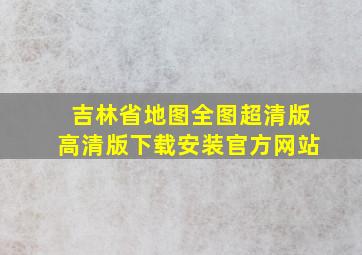 吉林省地图全图超清版高清版下载安装官方网站