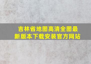 吉林省地图高清全图最新版本下载安装官方网站