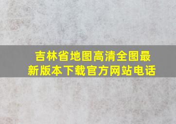 吉林省地图高清全图最新版本下载官方网站电话