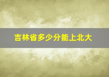 吉林省多少分能上北大