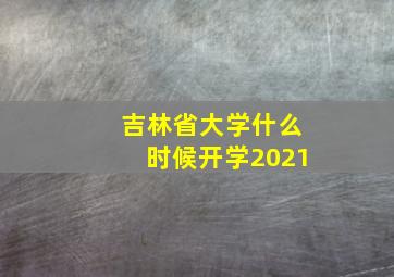 吉林省大学什么时候开学2021