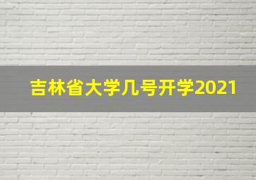 吉林省大学几号开学2021