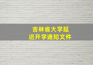 吉林省大学延迟开学通知文件