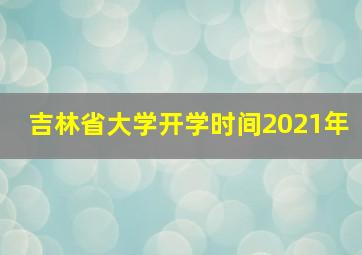 吉林省大学开学时间2021年