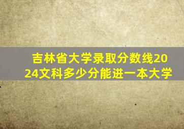 吉林省大学录取分数线2024文科多少分能进一本大学