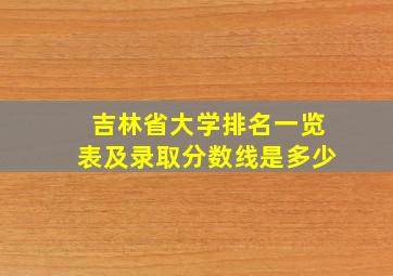 吉林省大学排名一览表及录取分数线是多少