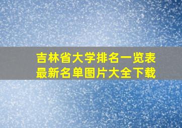 吉林省大学排名一览表最新名单图片大全下载