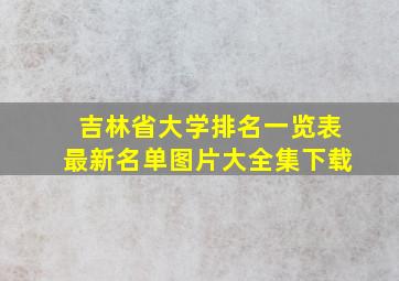 吉林省大学排名一览表最新名单图片大全集下载