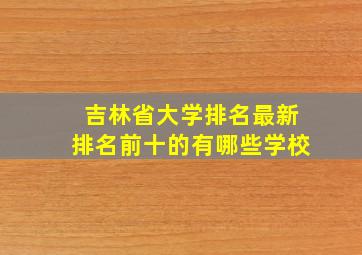 吉林省大学排名最新排名前十的有哪些学校