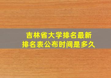 吉林省大学排名最新排名表公布时间是多久