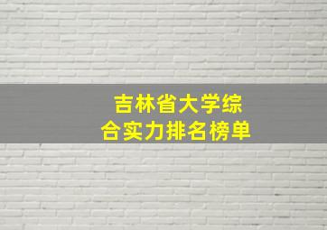 吉林省大学综合实力排名榜单