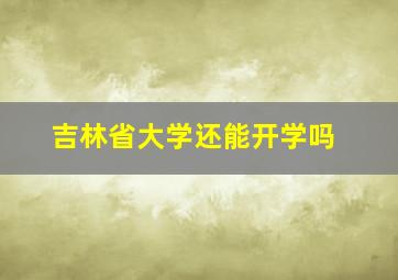 吉林省大学还能开学吗