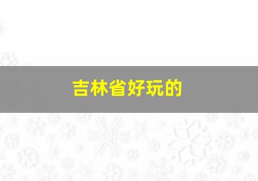 吉林省好玩的