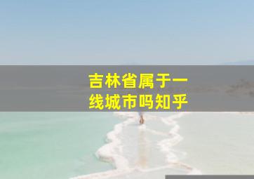 吉林省属于一线城市吗知乎