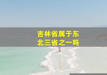 吉林省属于东北三省之一吗