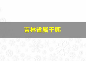 吉林省属于哪