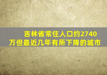 吉林省常住人口约2740万但最近几年有所下降的城市