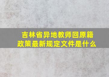 吉林省异地教师回原籍政策最新规定文件是什么