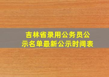 吉林省录用公务员公示名单最新公示时间表