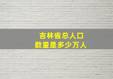 吉林省总人口数量是多少万人