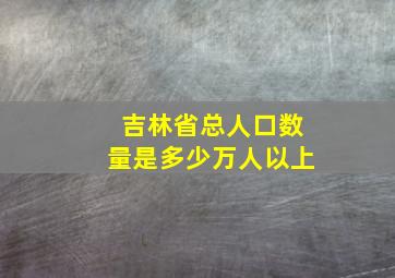 吉林省总人口数量是多少万人以上