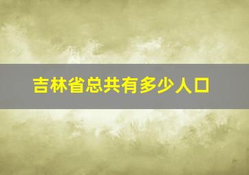 吉林省总共有多少人口