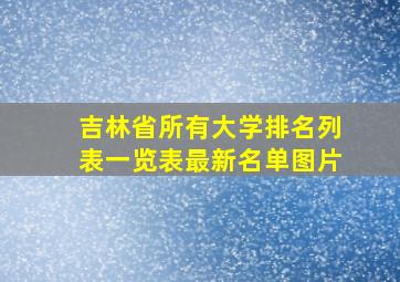 吉林省所有大学排名列表一览表最新名单图片