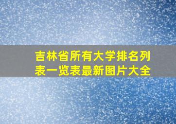 吉林省所有大学排名列表一览表最新图片大全