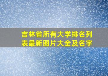 吉林省所有大学排名列表最新图片大全及名字