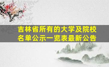 吉林省所有的大学及院校名单公示一览表最新公告