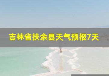 吉林省扶余县天气预报7天