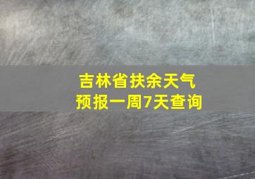 吉林省扶余天气预报一周7天查询