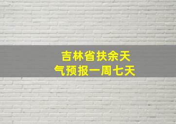 吉林省扶余天气预报一周七天