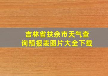 吉林省扶余市天气查询预报表图片大全下载