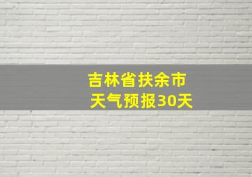 吉林省扶余市天气预报30天