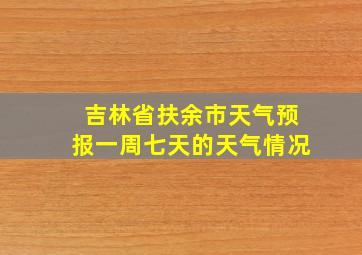 吉林省扶余市天气预报一周七天的天气情况