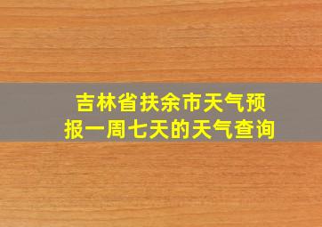 吉林省扶余市天气预报一周七天的天气查询