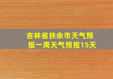 吉林省扶余市天气预报一周天气预报15天