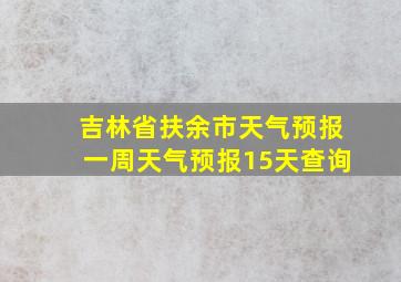 吉林省扶余市天气预报一周天气预报15天查询